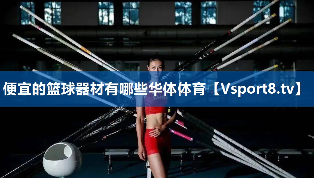 <strong>便宜的篮球器材有哪些华体体育</strong>