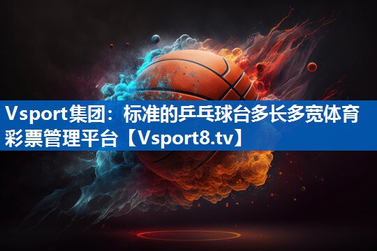Vsport集团：标准的乒乓球台多长多宽体育彩票管理平台