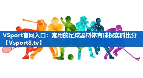 <strong>VSport官网入口：常用的足球器材体育球探实时比分</strong>