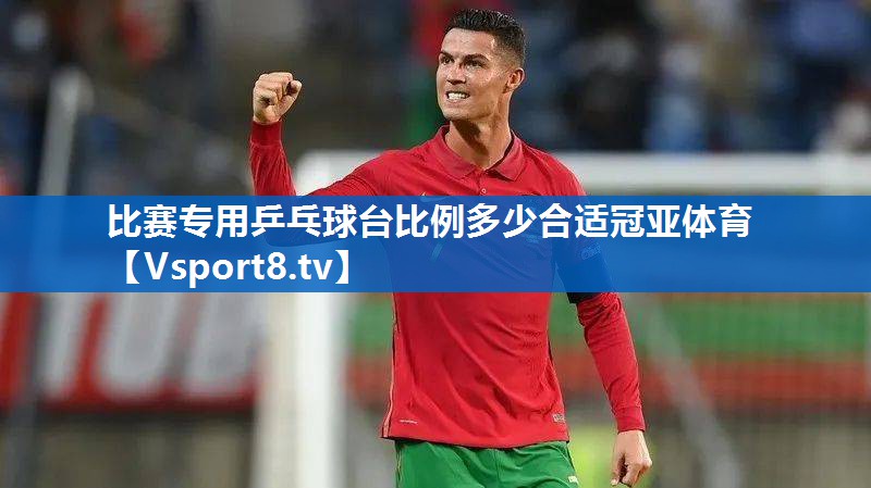 比赛专用乒乓球台比例多少合适冠亚体育
