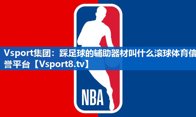 Vsport集团：踩足球的辅助器材叫什么滚球体育信誉平台