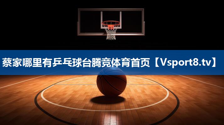 蔡家哪里有乒乓球台腾竞体育首页