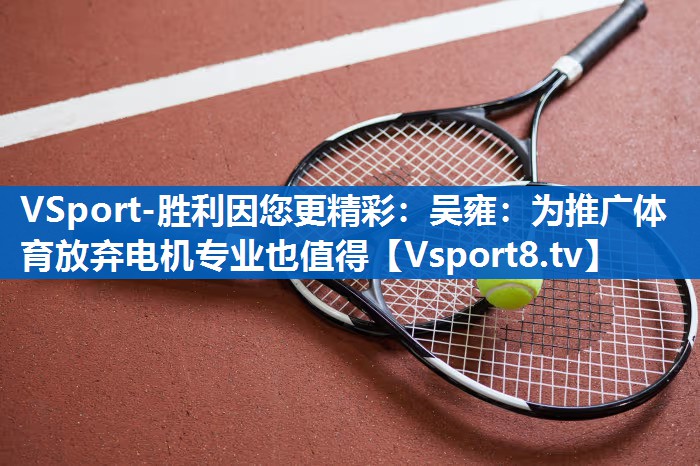 <strong>VSport-胜利因您更精彩：吴雍：为推广体育放弃电机专业也值得</strong>