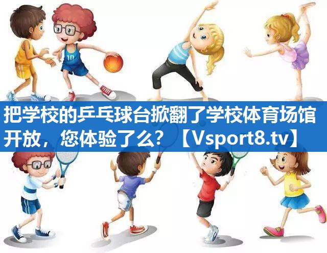 把学校的乒乓球台掀翻了学校体育场馆开放，您体验了么？