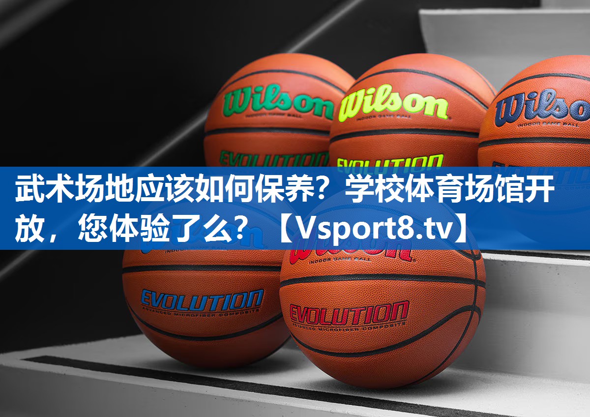 武术场地应该如何保养？学校体育场馆开放，您体验了么？