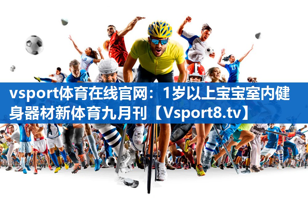 vsport体育在线官网：1岁以上宝宝室内健身器材新体育九月刊