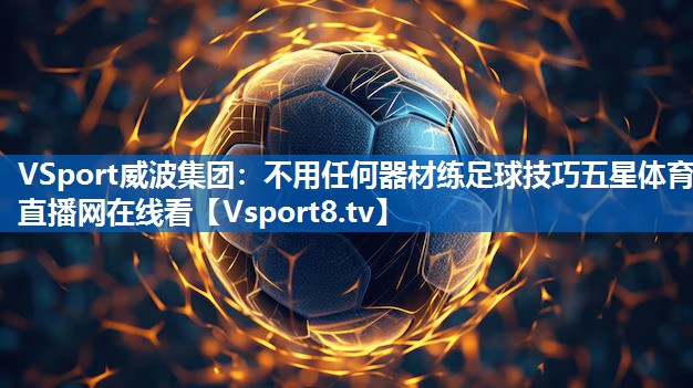 VSport威波集团：不用任何器材练足球技巧五星体育直播网在线看