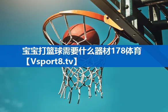 宝宝打篮球需要什么器材178体育