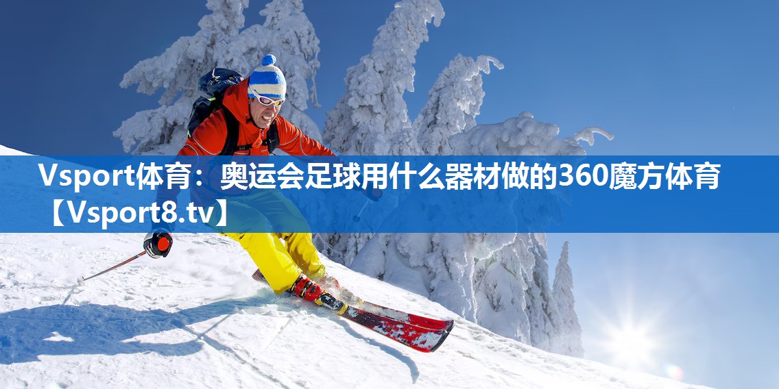 Vsport体育：奥运会足球用什么器材做的360魔方体育