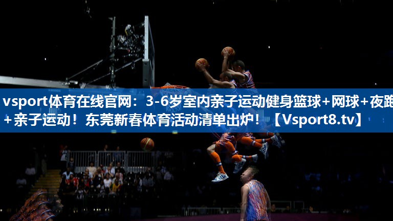 <strong>vsport体育在线官网：3-6岁室内亲子运动健身篮球+网球+夜跑+亲子运动！东莞新春体育活动清单出炉！</strong>