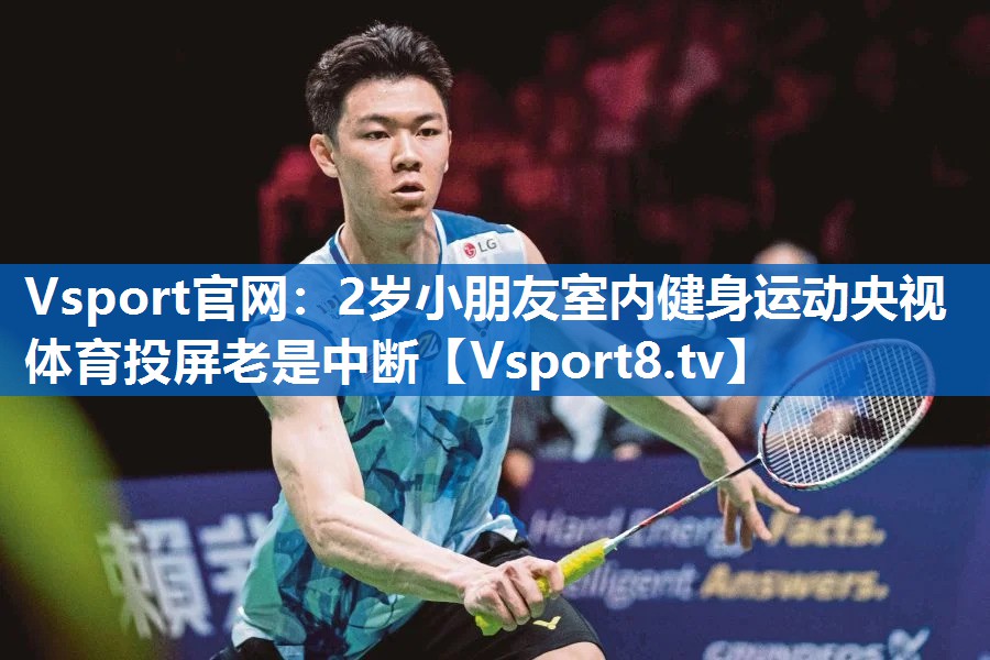Vsport官网：2岁小朋友室内健身运动央视体育投屏老是中断
