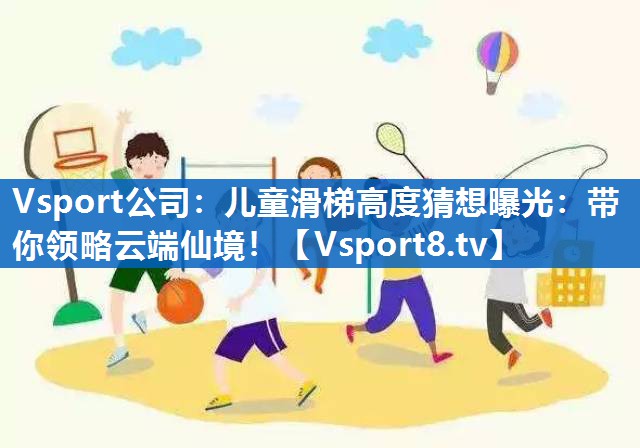 Vsport公司：儿童滑梯高度猜想曝光：带你领略云端仙境！