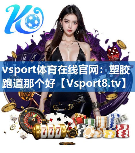 vsport体育在线官网：塑胶跑道那个好