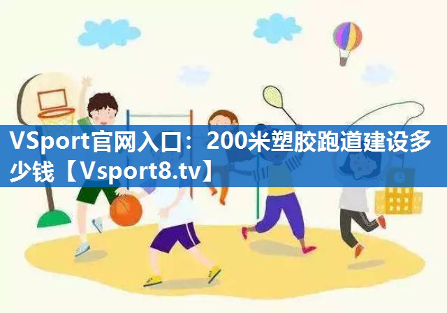 VSport官网入口：200米塑胶跑道建设多少钱