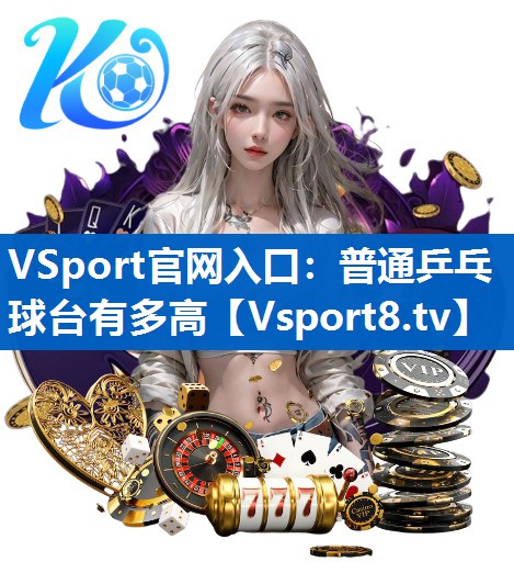 VSport官网入口：普通乒乓球台有多高