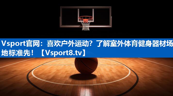 Vsport官网：喜欢户外运动？了解室外体育健身器材场地标准先！