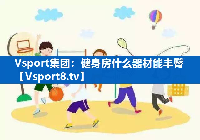 Vsport集团：健身房什么器材能丰臀