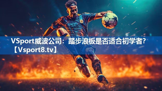 踏步浪板是否适合初学者？