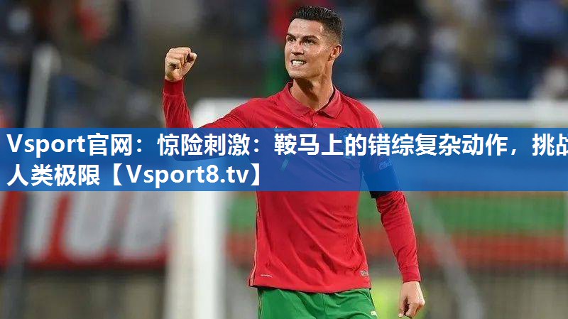 惊险刺激：鞍马上的错综复杂动作，挑战人类极限