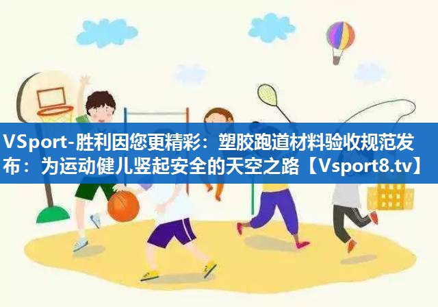 塑胶跑道材料验收规范发布:为运动健儿竖起安全的天空之路 塑胶跑道材料验收规范发布:为运动健儿竖起安全的天空之路