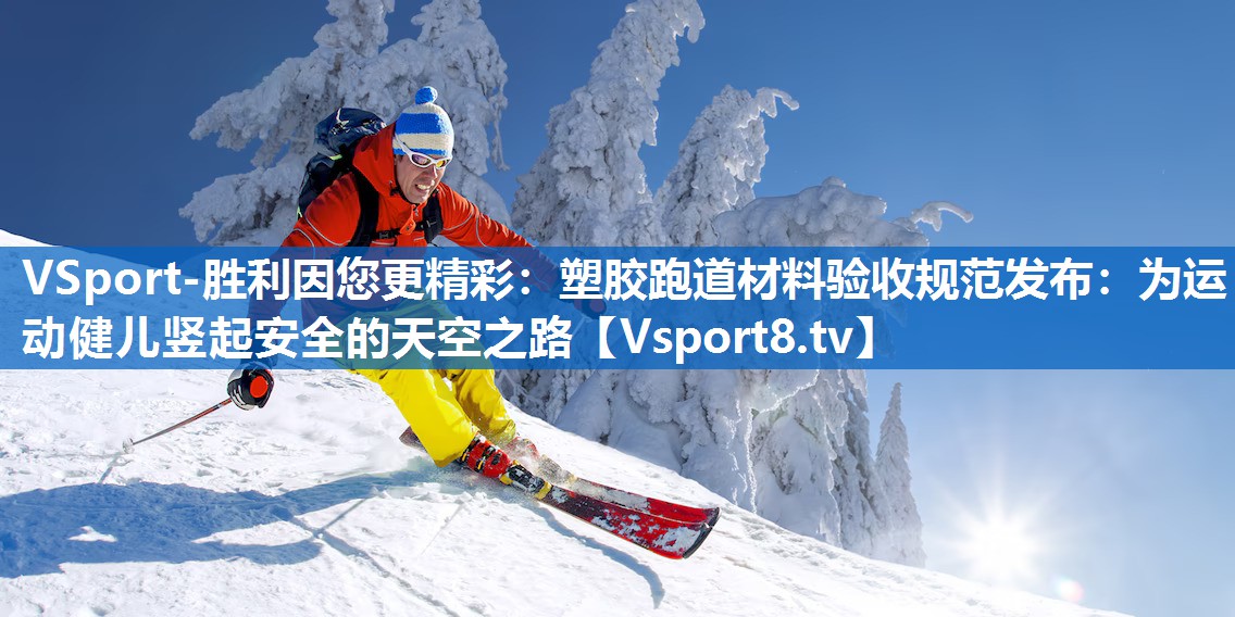 塑胶跑道材料验收规范发布:为运动健儿竖起安全的天空之路 塑胶跑道材料验收规范发布:为运动健儿竖起安全的天空之路