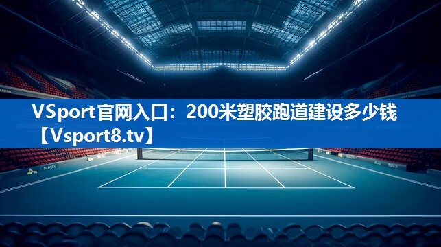 200米塑胶跑道建设多少钱